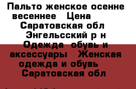 Пальто женское осенне-весеннее › Цена ­ 800 - Саратовская обл., Энгельсский р-н Одежда, обувь и аксессуары » Женская одежда и обувь   . Саратовская обл.